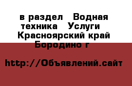  в раздел : Водная техника » Услуги . Красноярский край,Бородино г.